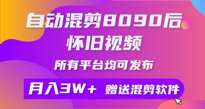 自动混剪8090后怀旧视频，所有平台均可发布，矩阵操作月入3W+附工具+素材-悠闲副业网