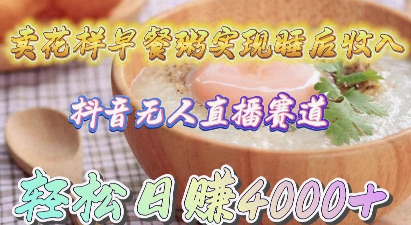 卖花样早餐粥实现睡后收入！抖音无人直播新赛道，轻松日赚4000+-悠闲副业网