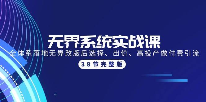 无界系统实战课：全体系落地无界改版后选择、出价、高投产做付费引流-38节-悠闲副业网