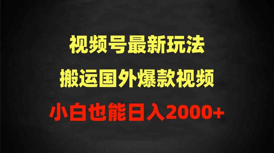 2024视频号最新玩法，搬运国外爆款视频，100%过原创，小白也能日入2000+-悠闲副业网