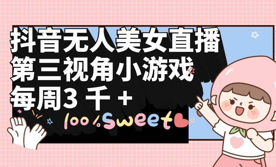 抖音无人美女直播，第三视角小游戏，每周收益3000+-悠闲副业网