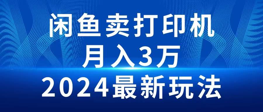 2024闲鱼卖打印机，月入3万2024最新玩法-悠闲副业网