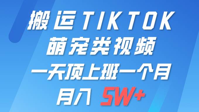 一键搬运TIKTOK萌宠类视频 一部手机即可操作 所有平台均可发布 轻松月入5W+-悠闲副业网