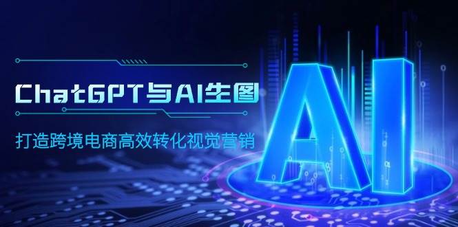 ChatGPT与AI生图，打造跨境电商高效转化视觉营销-悠闲副业网