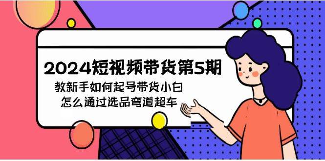 2024短视频带货第5期，教新手如何起号，带货小白怎么通过选品弯道超车-悠闲副业网