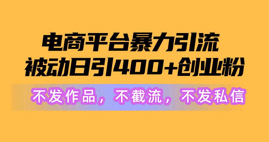 电商平台暴力引流,被动日引400+创业粉不发作品，不截流，不发私信-悠闲副业网