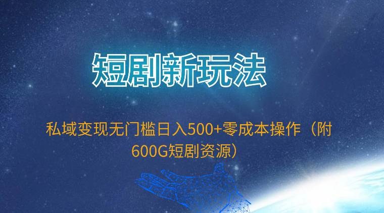 短剧新玩法，私域变现无门槛日入500+零成本操作（附600G短剧资源）-悠闲副业网