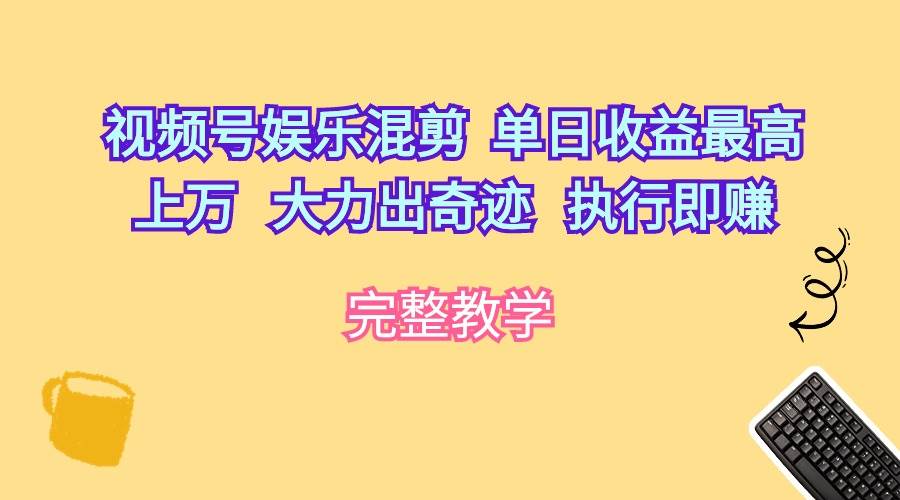 视频号娱乐混剪  单日收益最高上万   大力出奇迹   执行即赚-悠闲副业网