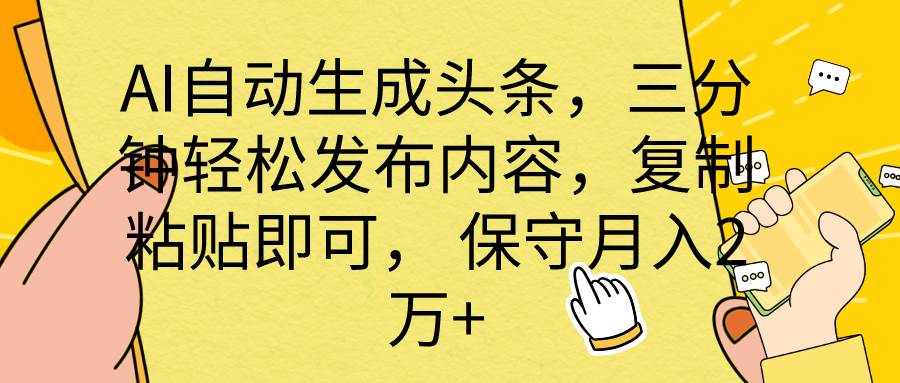 AI自动生成头条，三分钟轻松发布内容，复制粘贴即可， 保底月入2万+-悠闲副业网