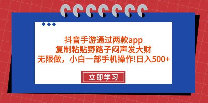 抖音手游通过两款app，复制粘贴野路子闷声发大财，无限做 一部手机日入500+-悠闲副业网