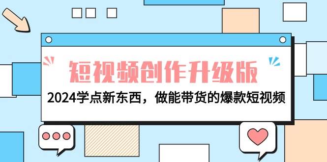电商人必看-短视频创作升级版：2024学点新东西，做能带货的爆款短视频-悠闲副业网