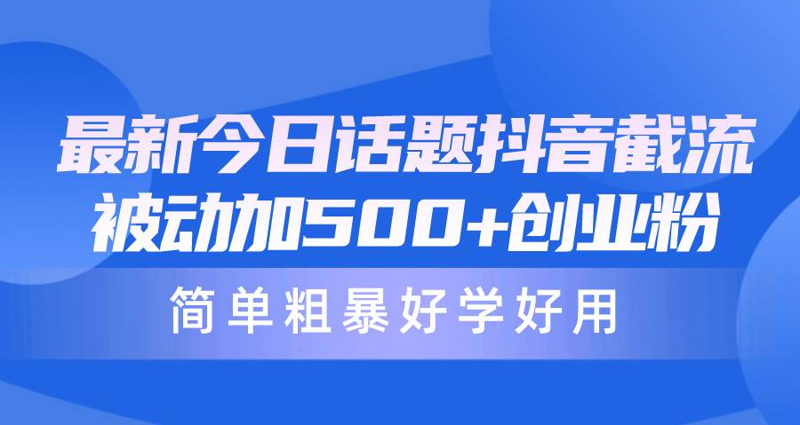 最新今日话题抖音截流，每天被动加500+创业粉，简单粗暴好学好用-悠闲副业网