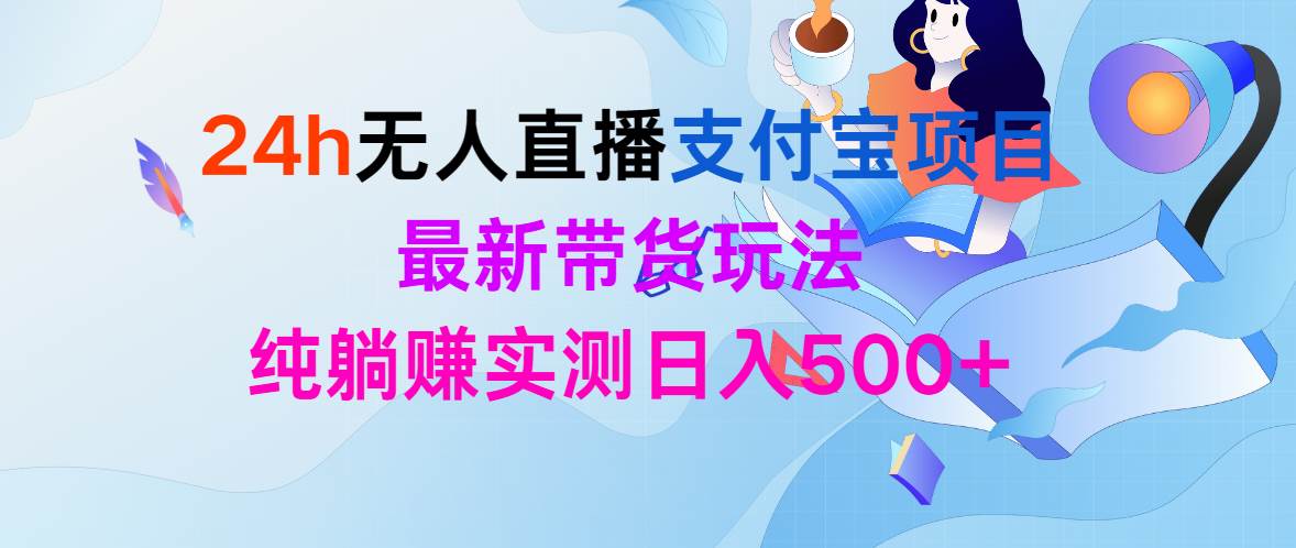 24h无人直播支付宝项目，最新带货玩法，纯躺赚实测日入500+-悠闲副业网