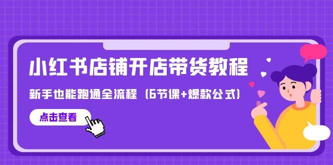 最新小红书店铺开店带货教程，新手也能跑通全流程（6节课+爆款公式）-悠闲副业网