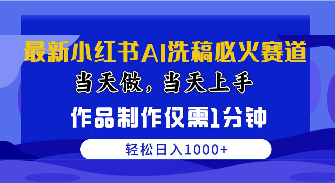 最新小红书AI洗稿必火赛道，当天做当天上手 作品制作仅需1分钟，日入1000+-悠闲副业网