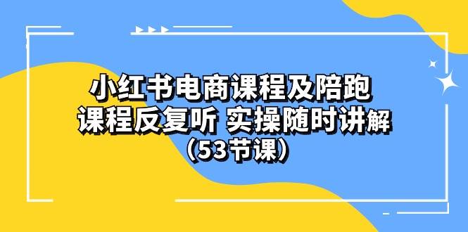 小红书电商课程陪跑课 课程反复听 实操随时讲解 （53节课）-悠闲副业网