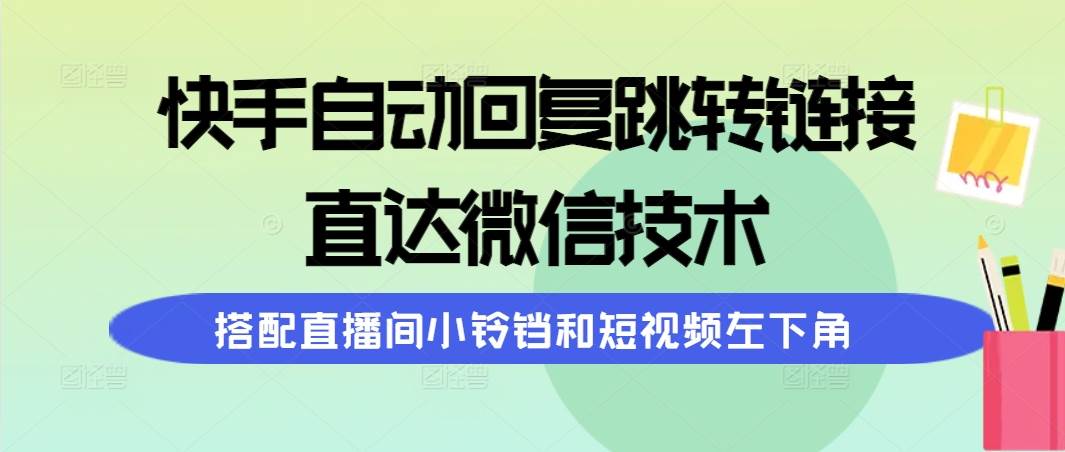 快手自动回复跳转链接，直达微信技术，搭配直播间小铃铛和短视频左下角-悠闲副业网