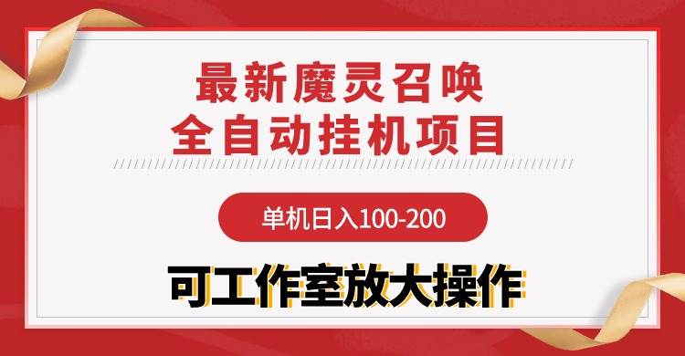 【魔灵召唤】全自动挂机项目：单机日入100-200，稳定长期 可工作室放大操作-悠闲副业网