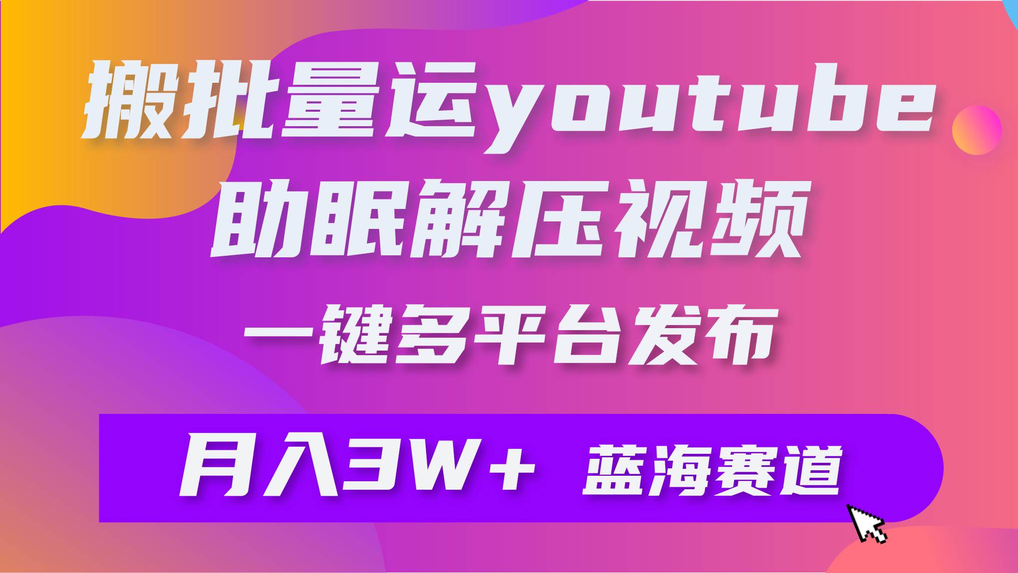 批量搬运YouTube解压助眠视频 一键多平台发布 月入2W+-悠闲副业网