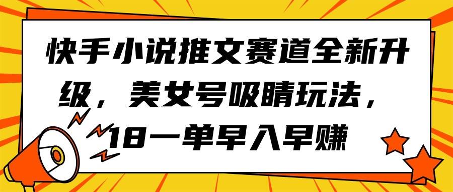 快手小说推文赛道全新升级，美女号吸睛玩法，18一单早入早赚-悠闲副业网