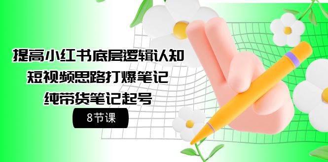提高小红书底层逻辑认知+短视频思路打爆笔记+纯带货笔记起号（8节课）-悠闲副业网