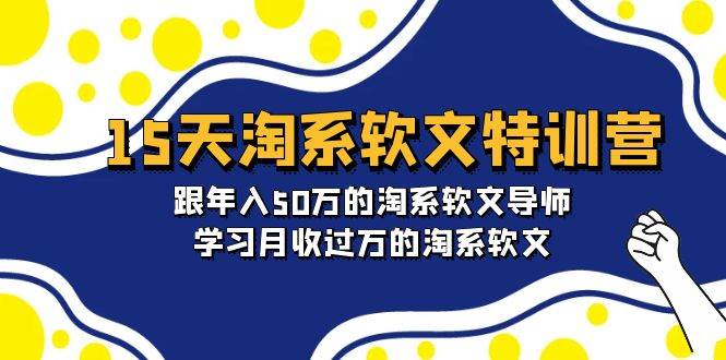 15天-淘系软文特训营：跟年入50万的淘系软文导师，学习月收过万的淘系软文-悠闲副业网