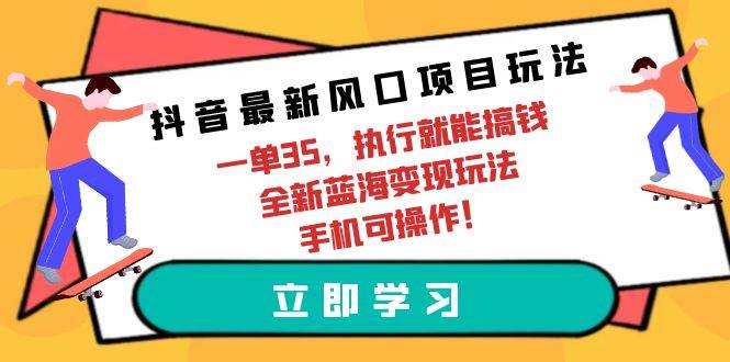 抖音最新风口项目玩法，一单35，执行就能搞钱 全新蓝海变现玩法 手机可操作-悠闲副业网