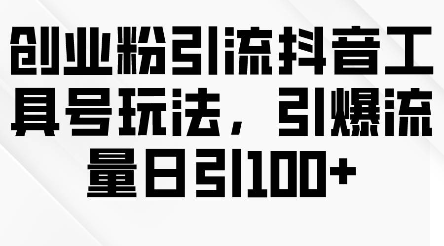 创业粉引流抖音工具号玩法，引爆流量日引100+-悠闲副业网