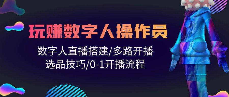 人人都能玩赚数字人操作员 数字人直播搭建/多路开播/选品技巧/0-1开播流程-悠闲副业网