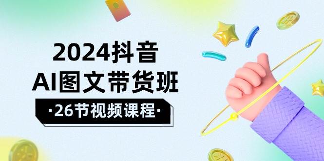 2024抖音AI图文带货班：在这个赛道上  乘风破浪 拿到好效果（26节课）-悠闲副业网
