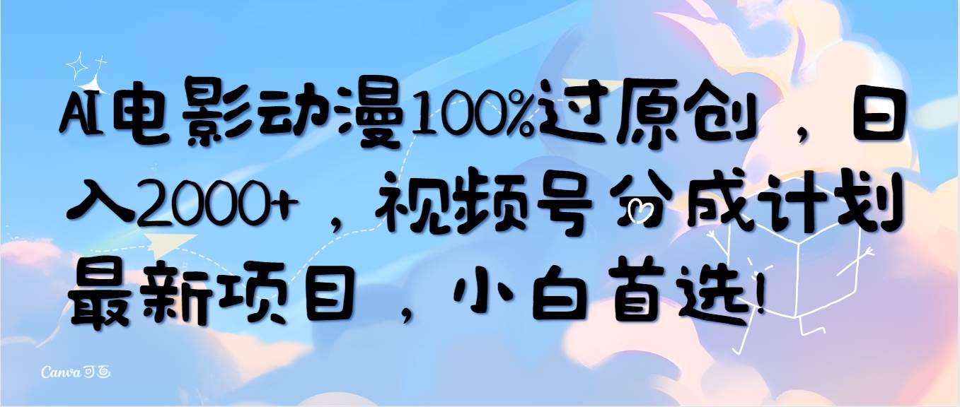 AI电影动漫100%过原创，日入2000+，视频号分成计划最新项目，小白首选！-悠闲副业网
