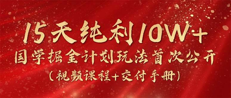 15天纯利10W+，国学掘金计划2024玩法全网首次公开（视频课程+交付手册）-悠闲副业网