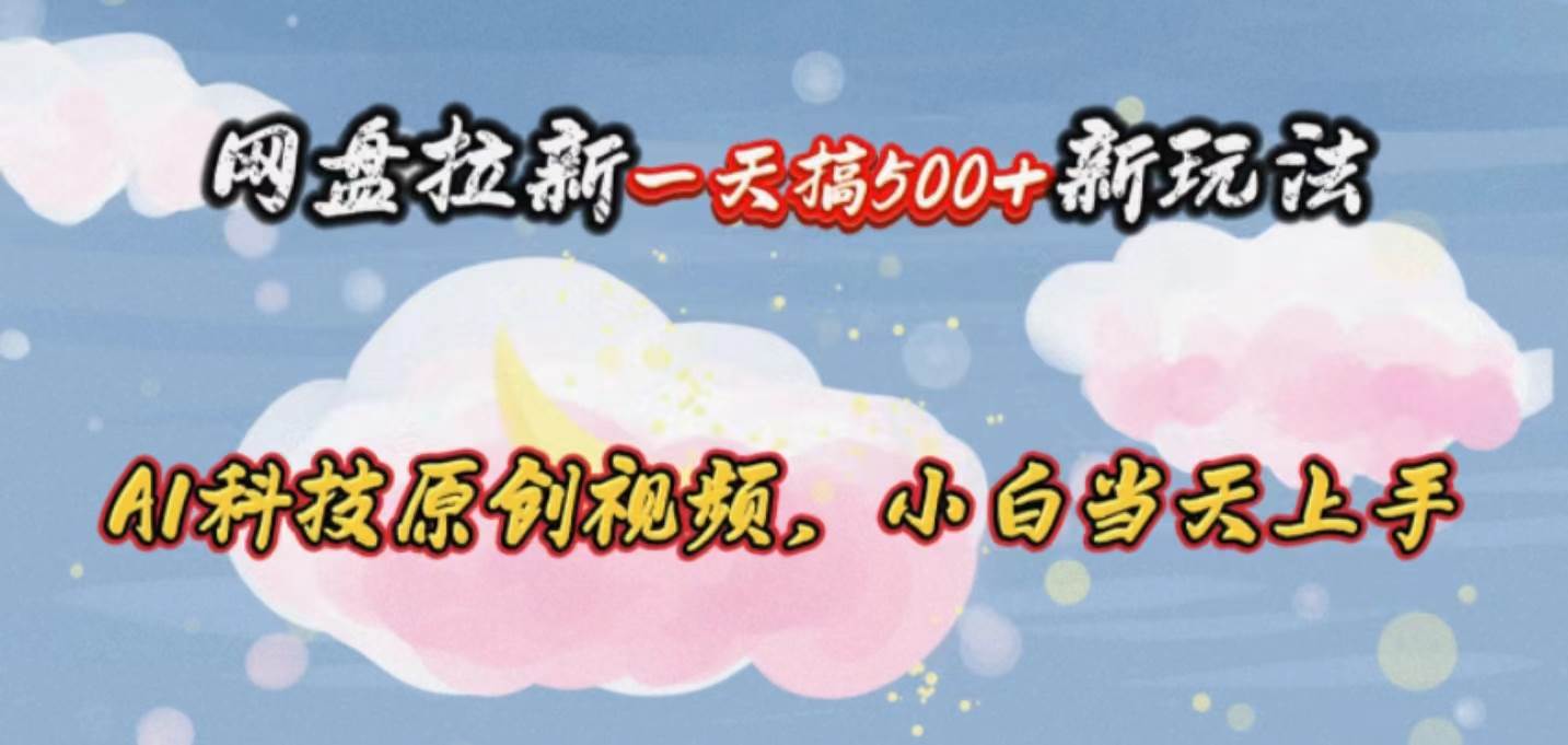 网盘拉新一天搞500新玩法，Ai科技原创视频，小白当天上手-悠闲副业网