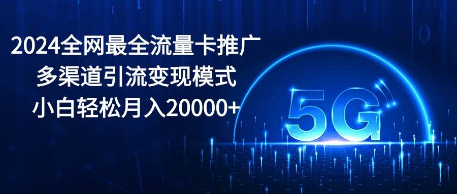 2024全网最全流量卡推广多渠道引流变现模式，小白轻松月入20000+-悠闲副业网