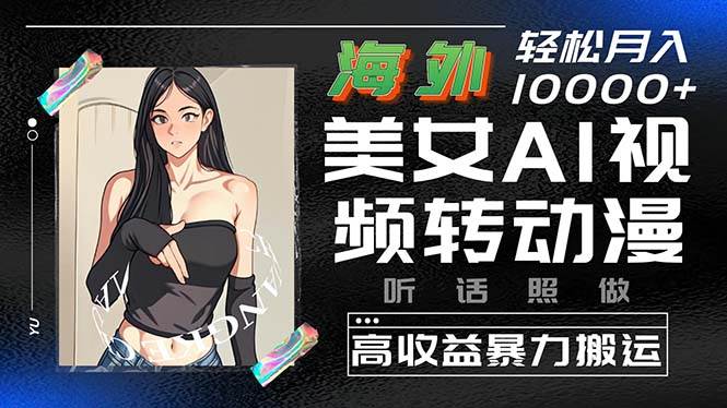 海外美女AI视频转动漫，高收益暴力搬运，听话照做，轻松月入10000+-悠闲副业网
