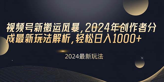 视频号新搬运风暴，2024年创作者分成最新玩法解析，轻松日入1000+-悠闲副业网