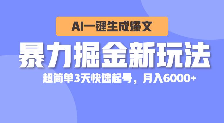 暴力掘金新玩法，AI一键生成爆文，超简单3天快速起号，月入6000+-悠闲副业网