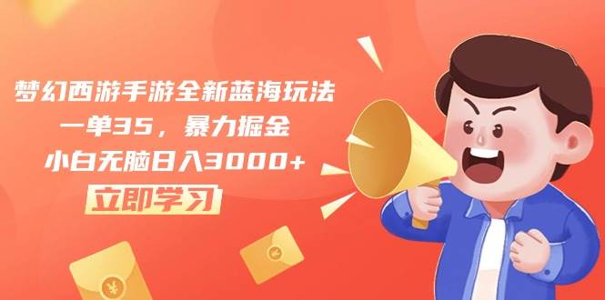 梦幻西游手游全新蓝海玩法，一单35，暴力掘金，小白无脑日入3000+-悠闲副业网