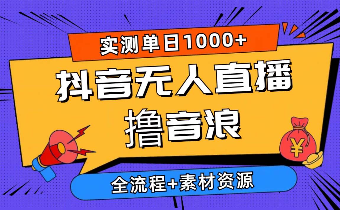 2024抖音无人直播撸音浪新玩法 日入1000+ 全流程+素材资源-悠闲副业网