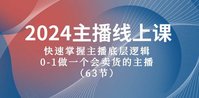 2024主播线上课，快速掌握主播底层逻辑，0-1做一个会卖货的主播（63节课）-悠闲副业网