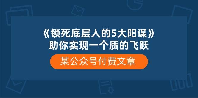 某付费文章《锁死底层人的5大阳谋》助你实现一个质的飞跃-悠闲副业网