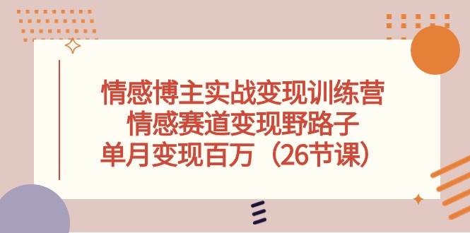 情感博主实战变现训练营，情感赛道变现野路子，单月变现百万（26节课）-悠闲副业网