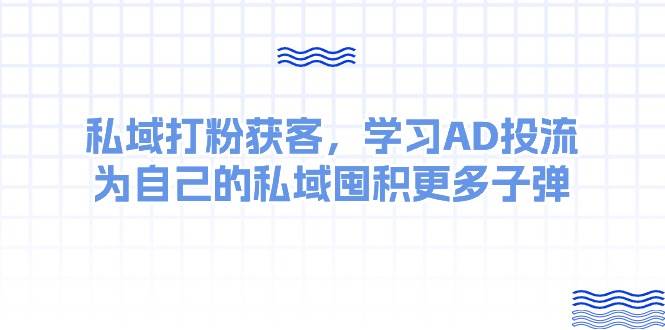 某收费课：私域打粉获客，学习AD投流，为自己的私域囤积更多子弹-悠闲副业网