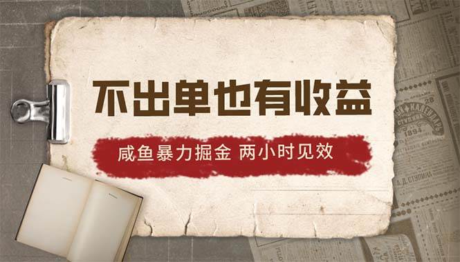2024咸鱼暴力掘金，不出单也有收益，两小时见效，当天突破500+-悠闲副业网