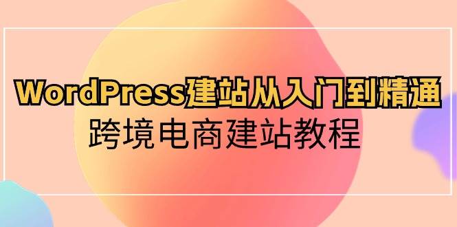 WordPress建站从入门到精通，跨境电商建站教程-悠闲副业网