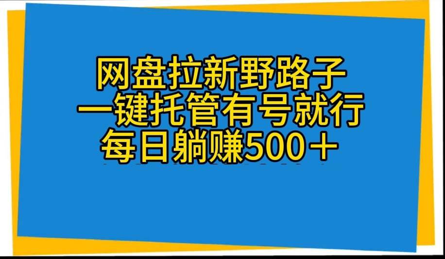 网盘拉新野路子，一键托管有号就行，全自动代发视频，每日躺赚500＋-悠闲副业网