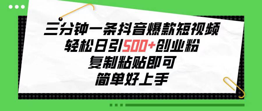 三分钟一条抖音爆款短视频，轻松日引500+创业粉，复制粘贴即可，简单好…-悠闲副业网