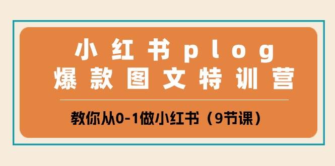 小红书 plog爆款图文特训营，教你从0-1做小红书（9节课）-悠闲副业网