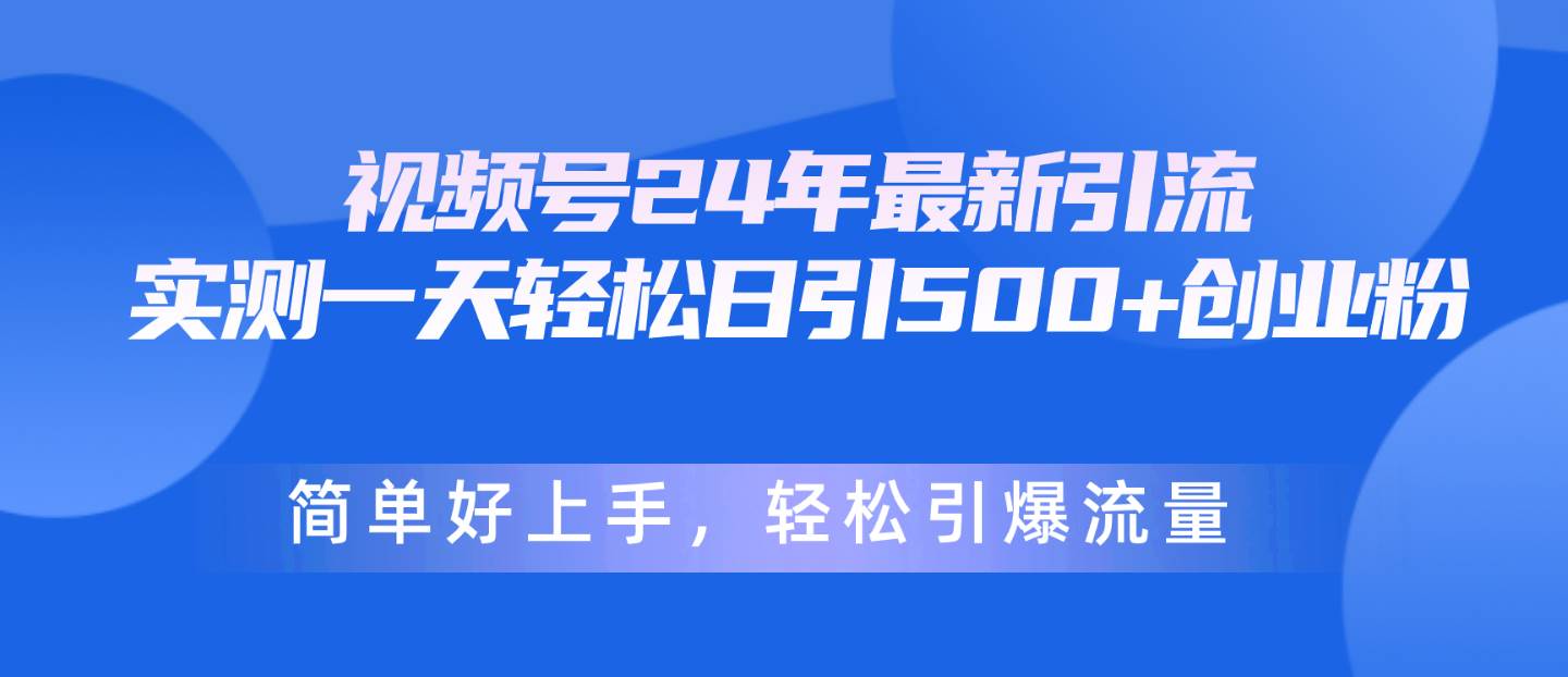 视频号24年最新引流,一天轻松日引500+创业粉,简单好上手,轻松引爆流量-悠闲副业网