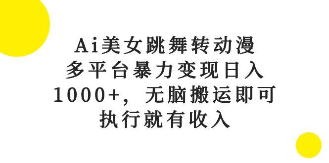 Ai美女跳舞转动漫，多平台暴力变现日入1000+，无脑搬运即可，执行就有收入-悠闲副业网